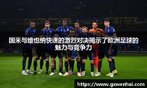 国米与维也纳快速的激烈对决揭示了欧洲足球的魅力与竞争力