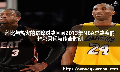 科比与热火的巅峰对决回顾2013年NBA总决赛的精彩瞬间与传奇时刻