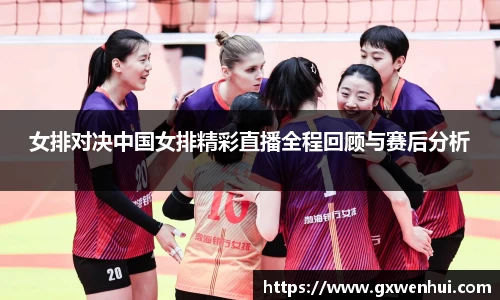 女排对决中国女排精彩直播全程回顾与赛后分析
