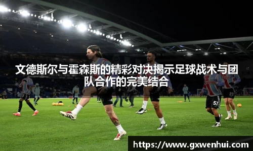 文德斯尔与霍森斯的精彩对决揭示足球战术与团队合作的完美结合