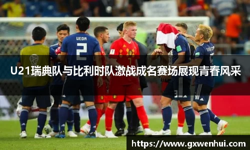 U21瑞典队与比利时队激战成名赛场展现青春风采