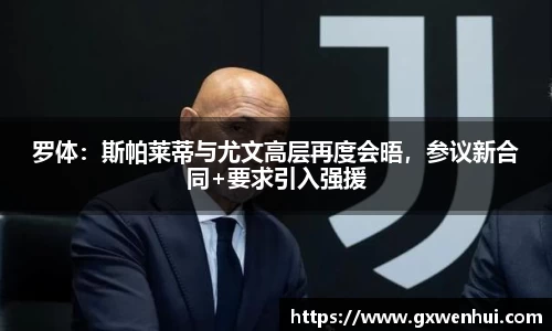 罗体：斯帕莱蒂与尤文高层再度会晤，参议新合同+要求引入强援