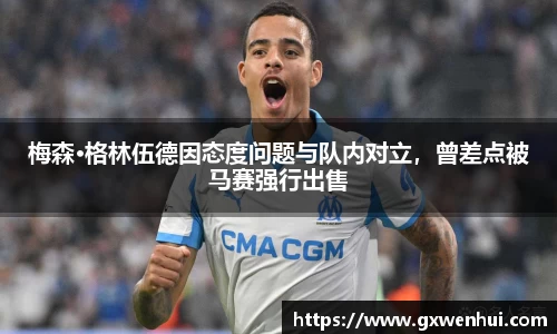 梅森·格林伍德因态度问题与队内对立，曾差点被马赛强行出售