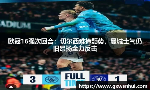 欧冠16强次回合：切尔西难掩颓势，曼城士气仍旧昂扬全力反击