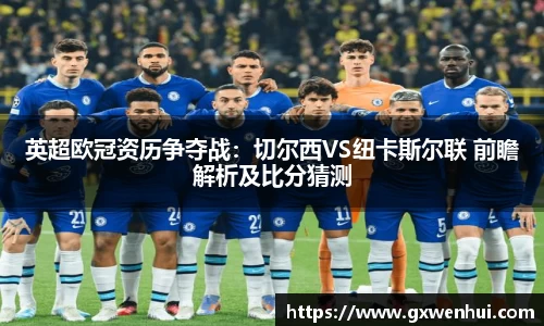 英超欧冠资历争夺战：切尔西VS纽卡斯尔联 前瞻解析及比分猜测