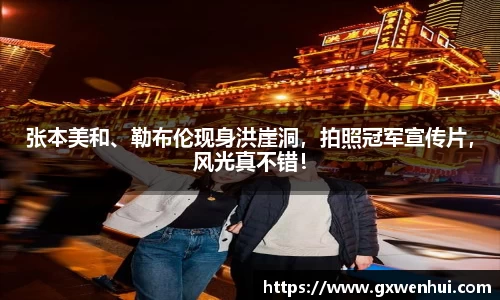 张本美和、勒布伦现身洪崖洞，拍照冠军宣传片，风光真不错！