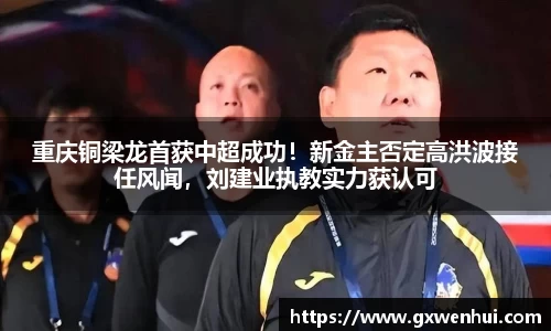 重庆铜梁龙首获中超成功！新金主否定高洪波接任风闻，刘建业执教实力获认可