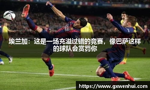 埃兰加：这是一场充溢过错的竞赛，像巴萨这样的球队会赏罚你