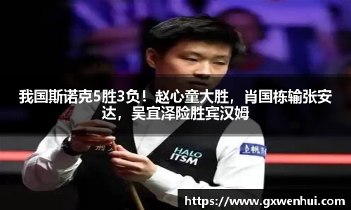 我国斯诺克5胜3负！赵心童大胜，肖国栋输张安达，吴宜泽险胜宾汉姆