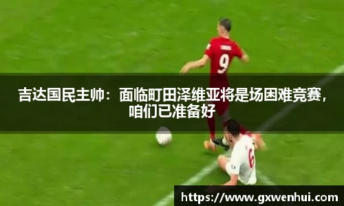 吉达国民主帅：面临町田泽维亚将是场困难竞赛，咱们已准备好